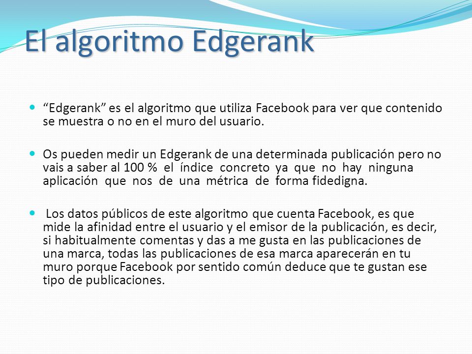 El algoritmo Edgerank Edgerank es el algoritmo que utiliza Facebook para ver que contenido se muestra o no en el muro del usuario.