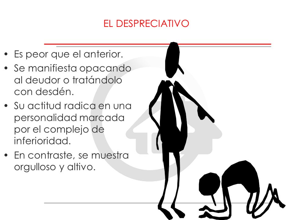 EL DESPRECIATIVO Es peor que el anterior. Se manifiesta opacando al deudor o tratándolo con desdén.