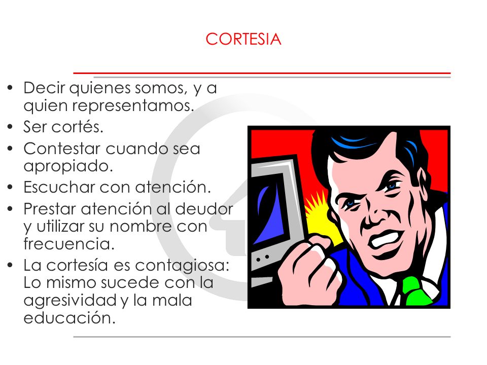 CORTESIA Decir quienes somos, y a quien representamos. Ser cortés. Contestar cuando sea apropiado.