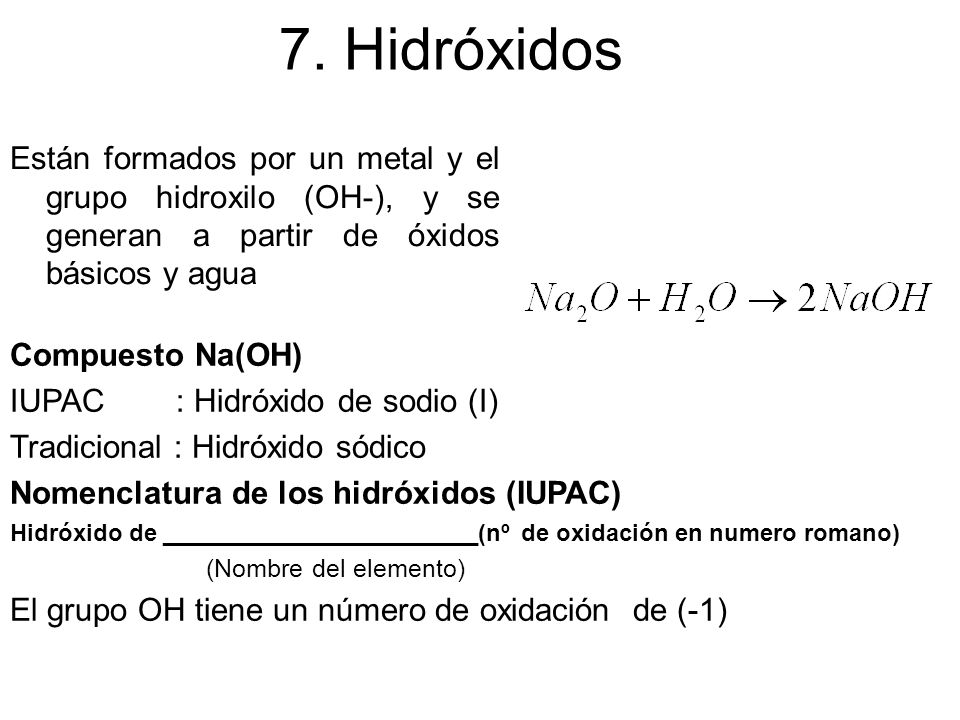 7. Hidróxidos Están formados por un metal y el grupo hidroxilo (OH-), y se generan a partir de óxidos básicos y agua.