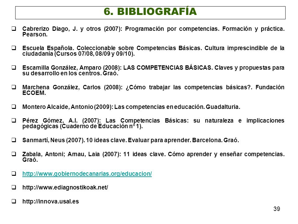 6. BIBLIOGRAFÍA Cabrerizo Diago, J. y otros (2007): Programación por competencias. Formación y práctica. Pearson.