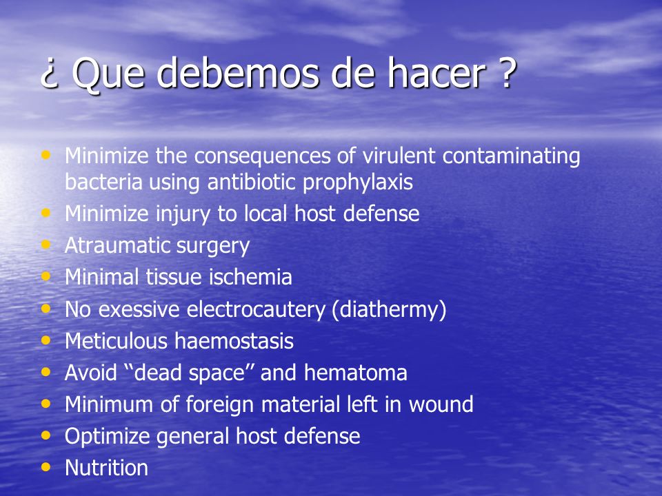 ¿ Que debemos de hacer Minimize the consequences of virulent contaminating bacteria using antibiotic prophylaxis.