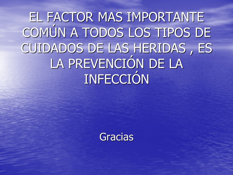 EL FACTOR MAS IMPORTANTE COMÚN A TODOS LOS TIPOS DE CUIDADOS DE LAS HERIDAS , ES LA PREVENCIÓN DE LA INFECCIÓN