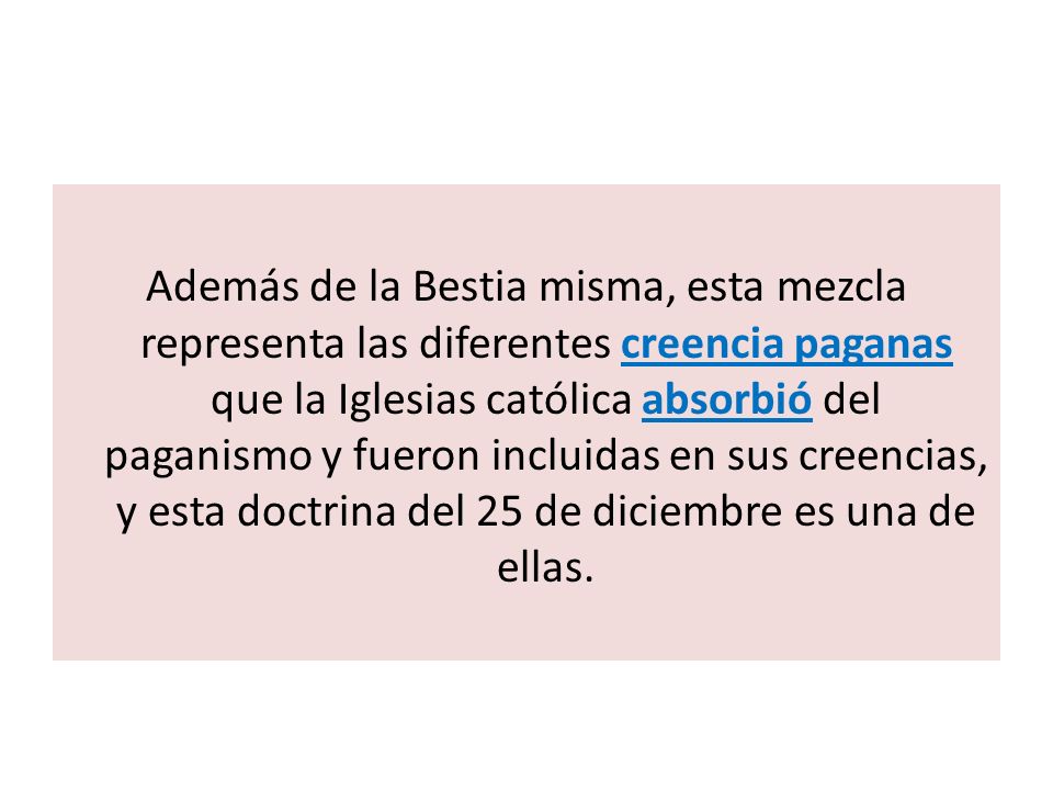 Además de la Bestia misma, esta mezcla representa las diferentes creencia paganas que la Iglesias católica absorbió del paganismo y fueron incluidas en sus creencias, y esta doctrina del 25 de diciembre es una de ellas.