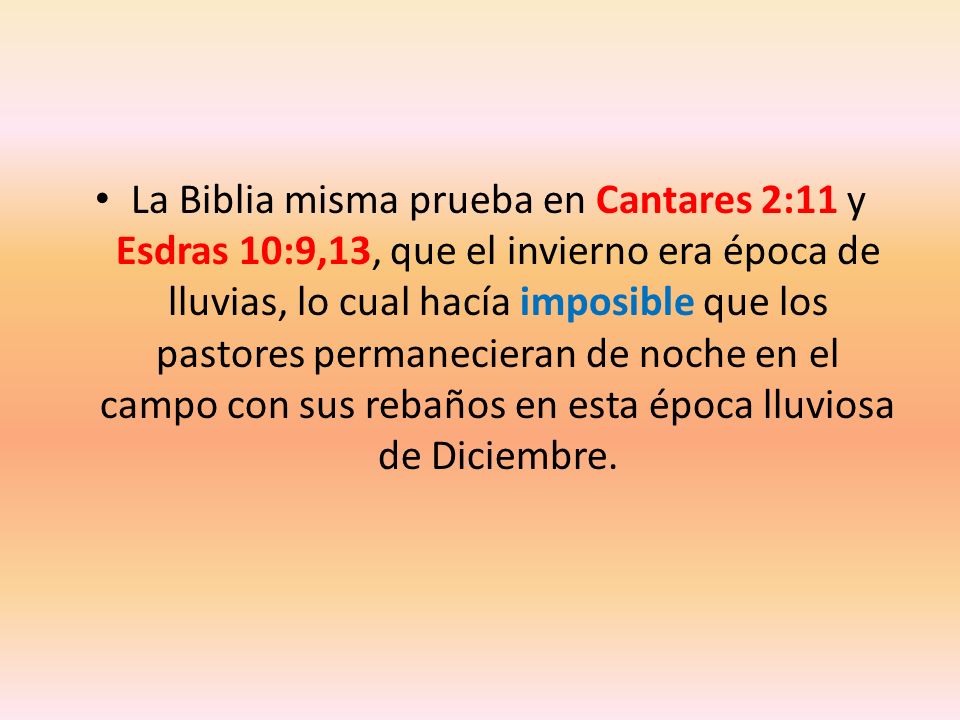 La Biblia misma prueba en Cantares 2:11 y Esdras 10:9,13, que el invierno era época de lluvias, lo cual hacía imposible que los pastores permanecieran de noche en el campo con sus rebaños en esta época lluviosa de Diciembre.