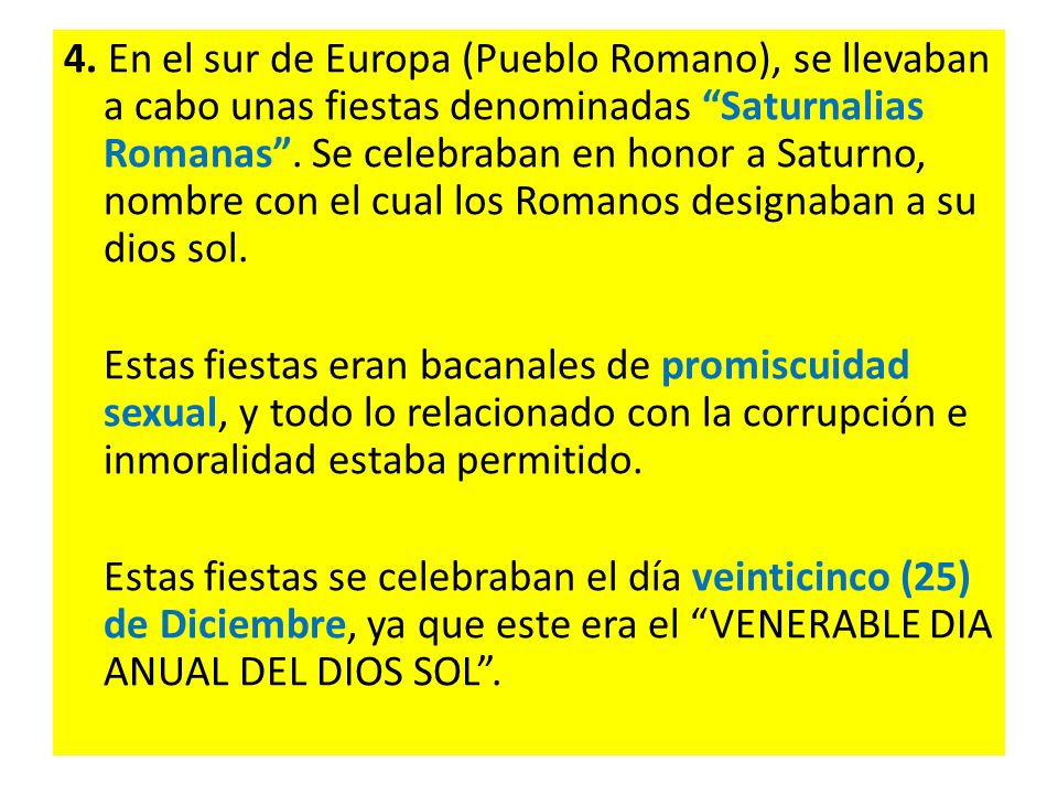 4. En el sur de Europa (Pueblo Romano), se llevaban a cabo unas fiestas denominadas Saturnalias Romanas . Se celebraban en honor a Saturno, nombre con el cual los Romanos designaban a su dios sol.