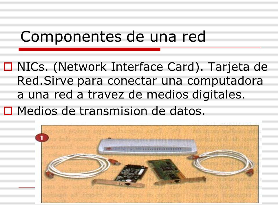 Componentes de una red NICs. (Network Interface Card). Tarjeta de Red.Sirve para conectar una computadora a una red a travez de medios digitales.