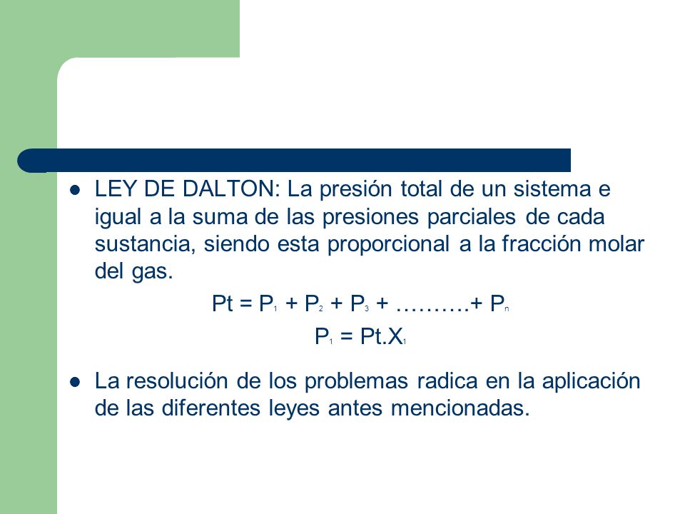 LEY DE DALTON: La presión total de un sistema e igual a la suma de las presiones parciales de cada sustancia, siendo esta proporcional a la fracción molar del gas.