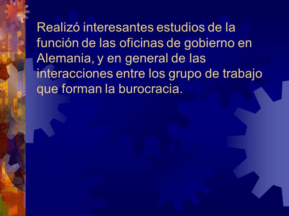 Realizó interesantes estudios de la función de las oficinas de gobierno en Alemania, y en general de las interacciones entre los grupo de trabajo que forman la burocracia.