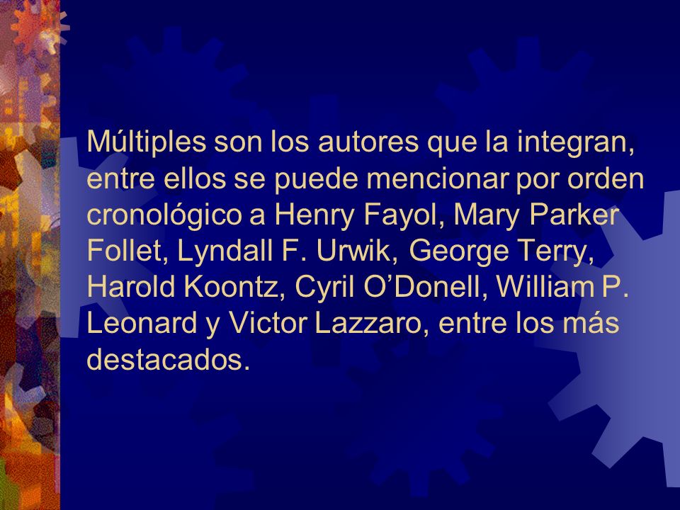 Múltiples son los autores que la integran, entre ellos se puede mencionar por orden cronológico a Henry Fayol, Mary Parker Follet, Lyndall F.
