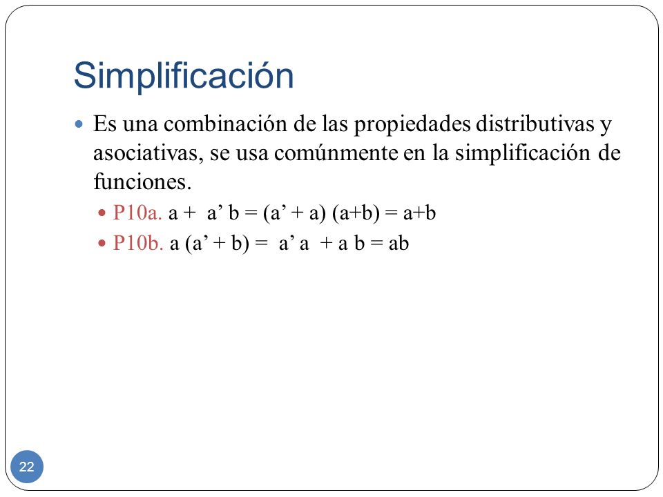 Simplificación Es una combinación de las propiedades distributivas y asociativas, se usa comúnmente en la simplificación de funciones.