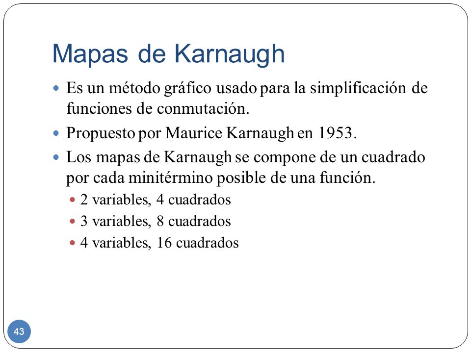 Mapas de Karnaugh Es un método gráfico usado para la simplificación de funciones de conmutación. Propuesto por Maurice Karnaugh en