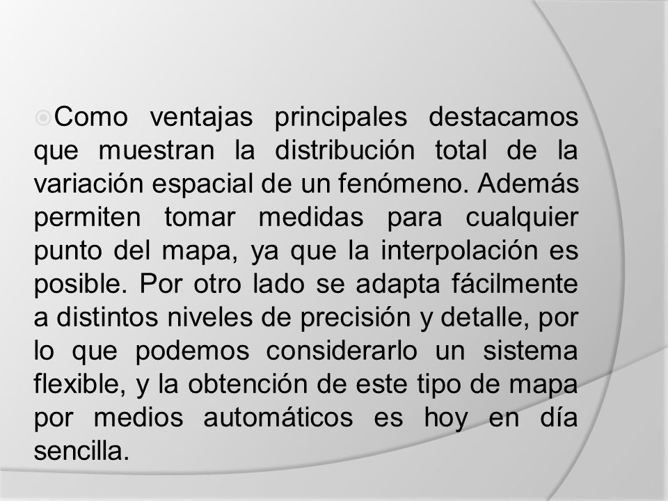 Como ventajas principales destacamos que muestran la distribución total de la variación espacial de un fenómeno.