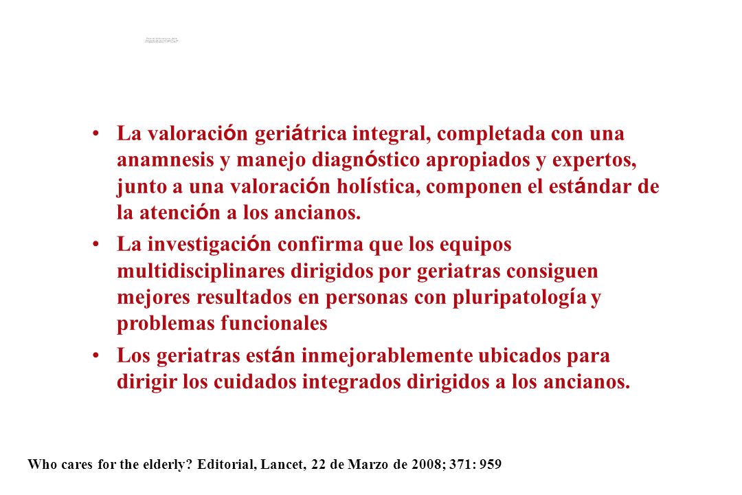 La valoración geriátrica integral, completada con una anamnesis y manejo diagnóstico apropiados y expertos, junto a una valoración holística, componen el estándar de la atención a los ancianos.