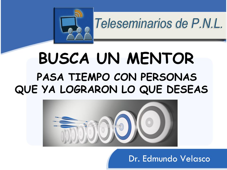 BUSCA UN MENTOR PASA TIEMPO CON PERSONAS QUE YA LOGRARON LO QUE DESEAS