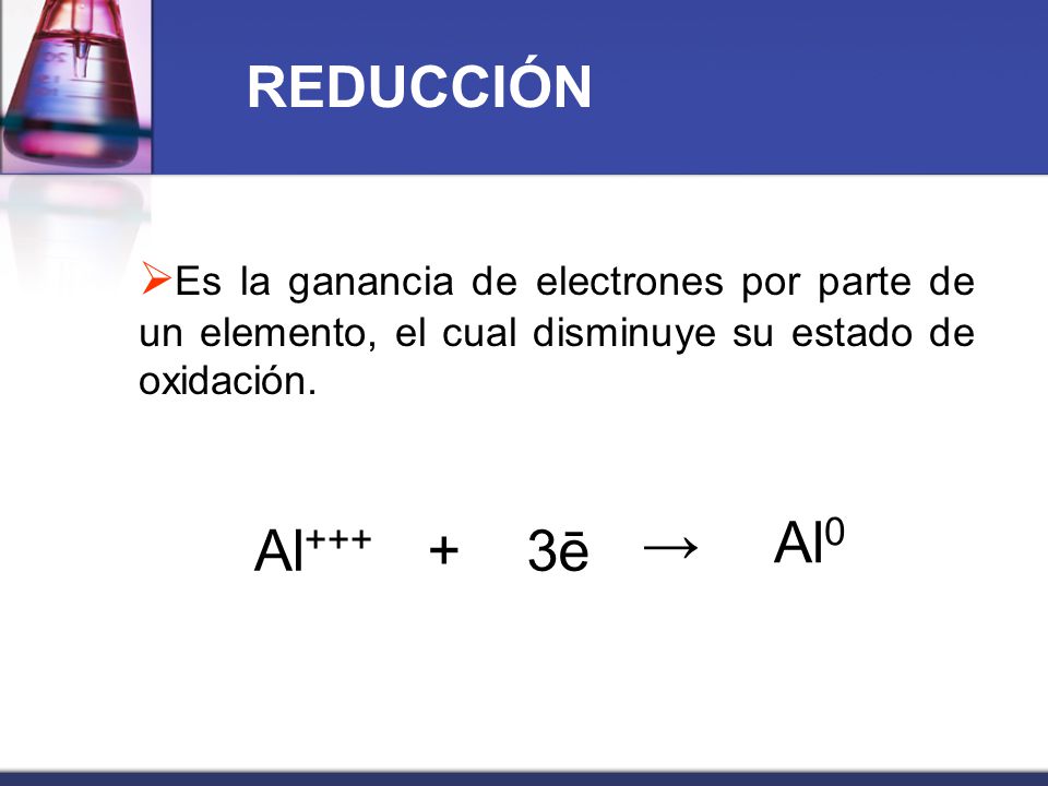 REDUCCIÓN Es la ganancia de electrones por parte de un elemento, el cual disminuye su estado de oxidación.