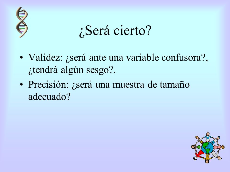¿Será cierto. Validez: ¿será ante una variable confusora , ¿tendrá algún sesgo .