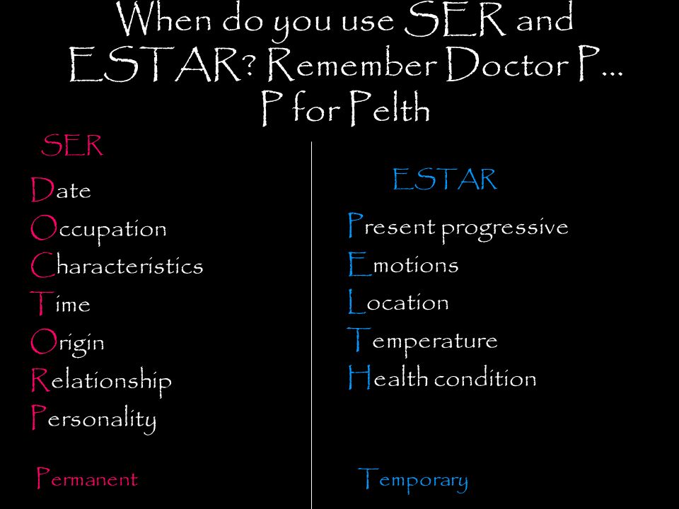 When do you use SER and ESTAR Remember Doctor P… P for Pelth