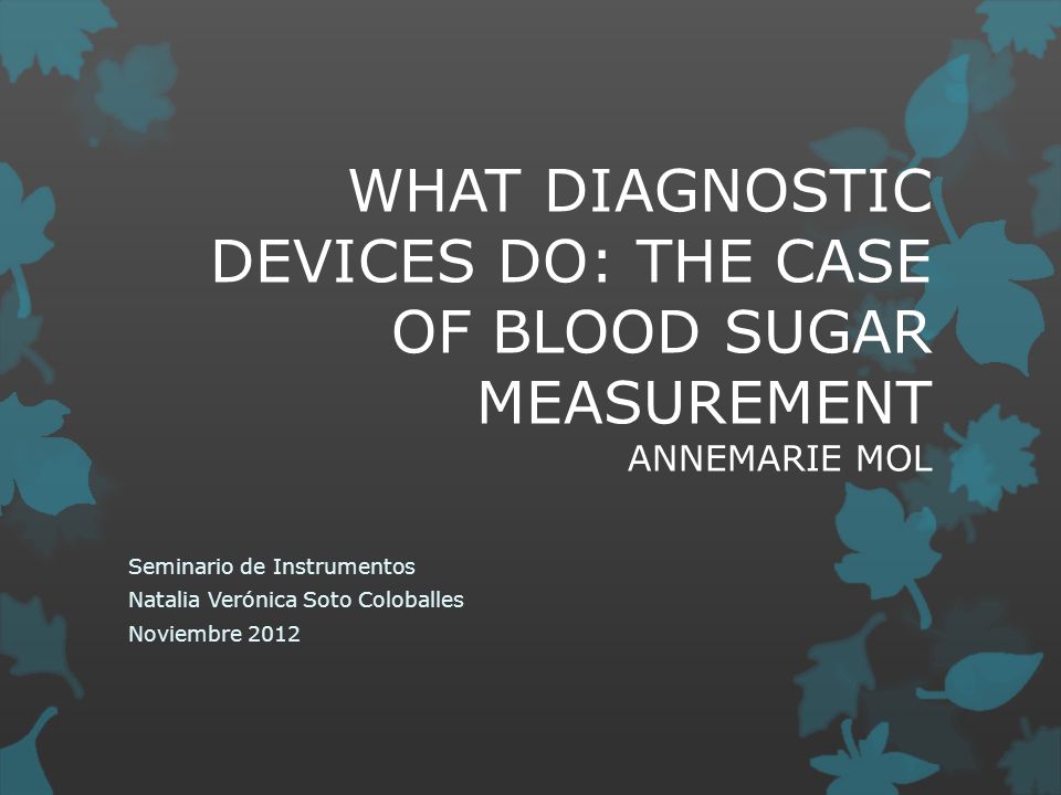 WHAT DIAGNOSTIC DEVICES DO: THE CASE OF BLOOD SUGAR MEASUREMENT ANNEMARIE MOL