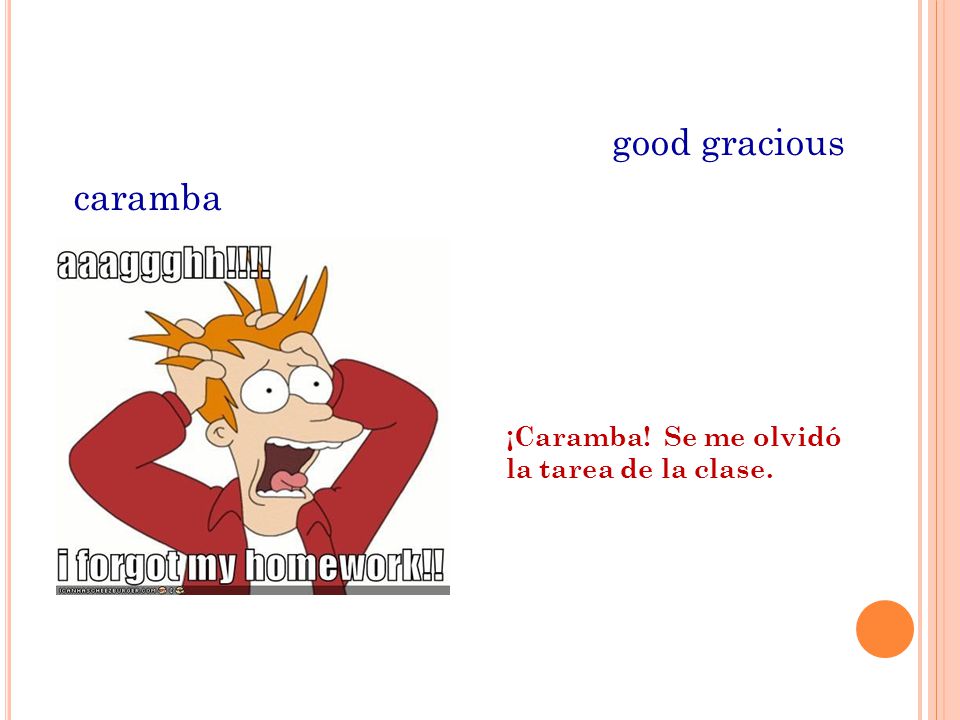 good gracious caramba ¡Caramba! Se me olvidó la tarea de la clase.