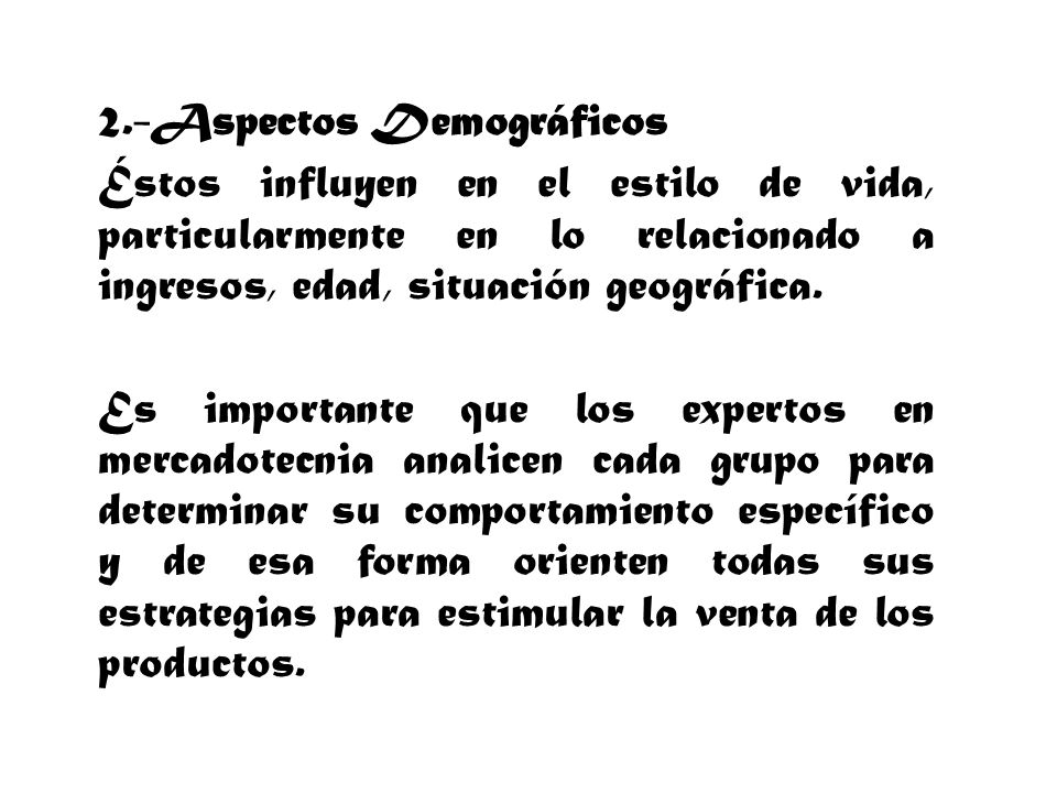 2.-Aspectos Demográficos Éstos influyen en el estilo de vida, particularmente en lo relacionado a ingresos, edad, situación geográfica.