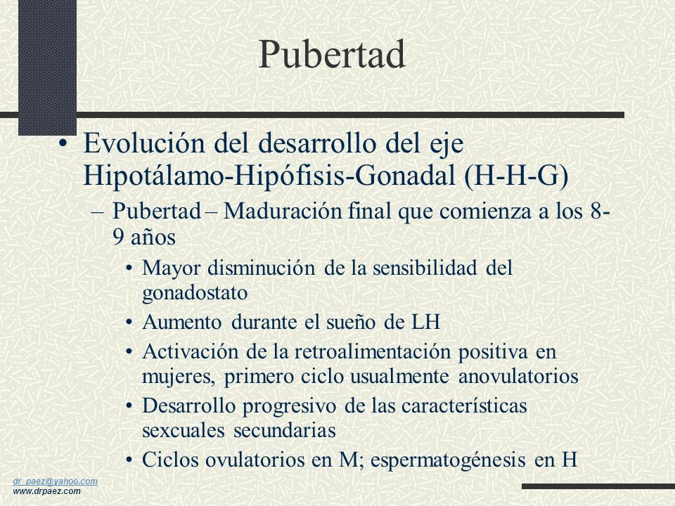 Pubertad Evolución del desarrollo del eje Hipotálamo-Hipófisis-Gonadal (H-H-G) Pubertad – Maduración final que comienza a los 8-9 años.