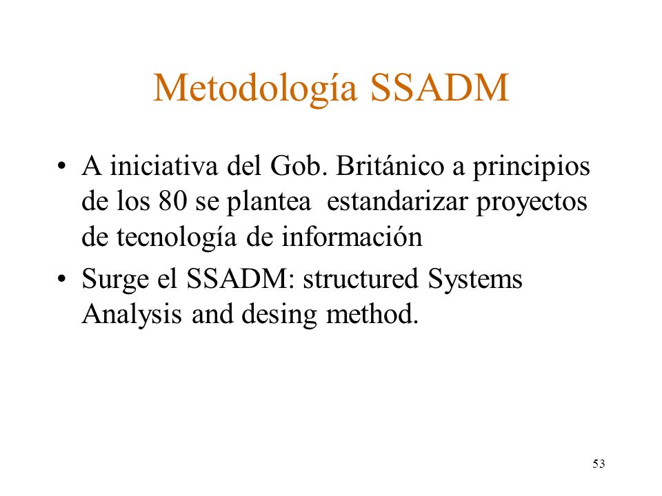 Metodología SSADM A iniciativa del Gob. Británico a principios de los 80 se plantea estandarizar proyectos de tecnología de información.