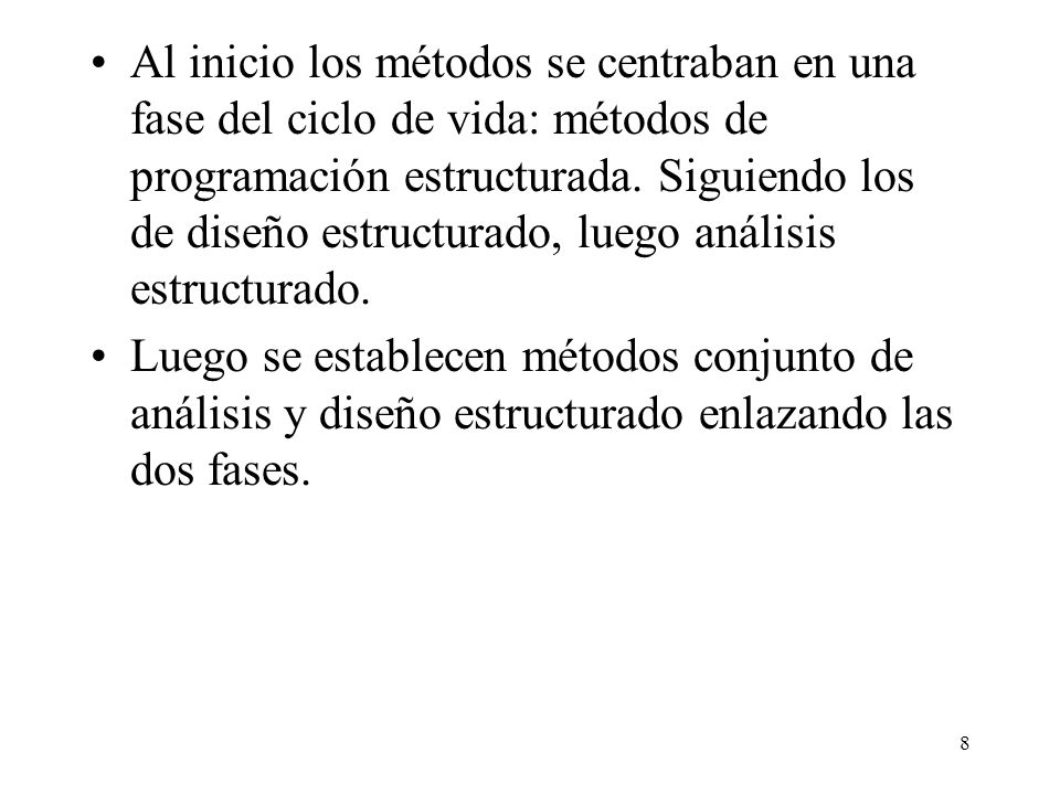 Al inicio los métodos se centraban en una fase del ciclo de vida: métodos de programación estructurada. Siguiendo los de diseño estructurado, luego análisis estructurado.