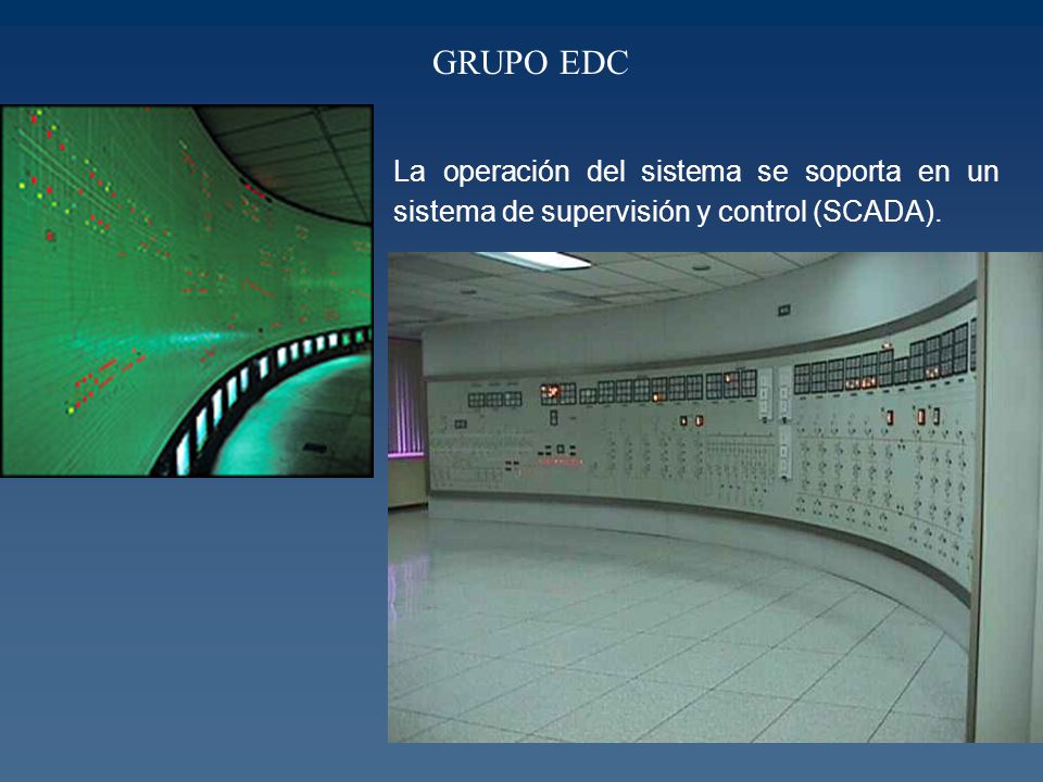 GRUPO EDC La operación del sistema se soporta en un sistema de supervisión y control (SCADA).