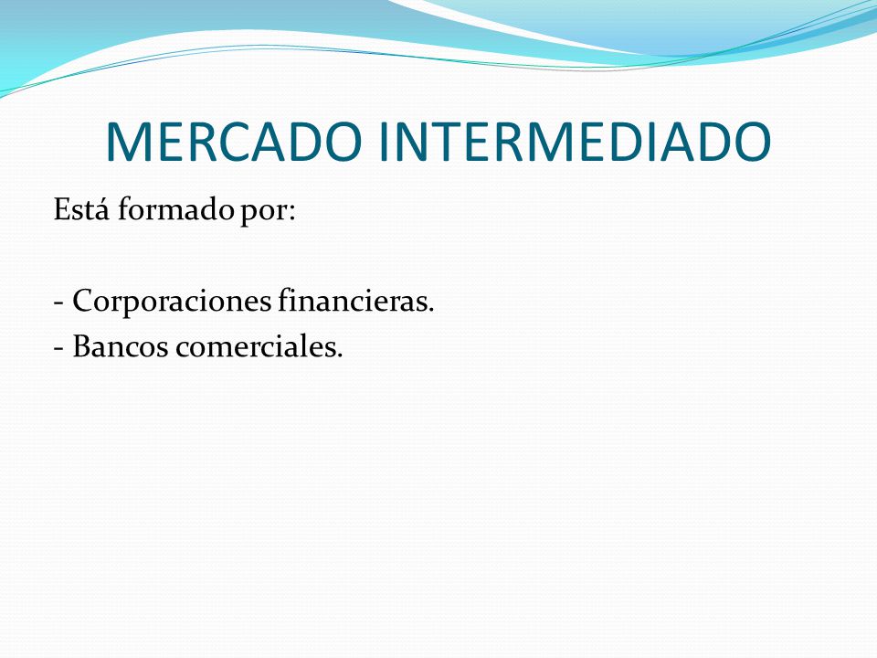 MERCADO INTERMEDIADO Está formado por: - Corporaciones financieras. - Bancos comerciales.