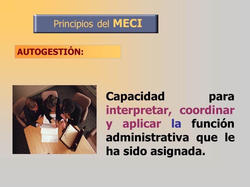 Principios del MECI AUTOGESTIÓN: Capacidad para interpretar, coordinar y aplicar la función administrativa que le ha sido asignada.