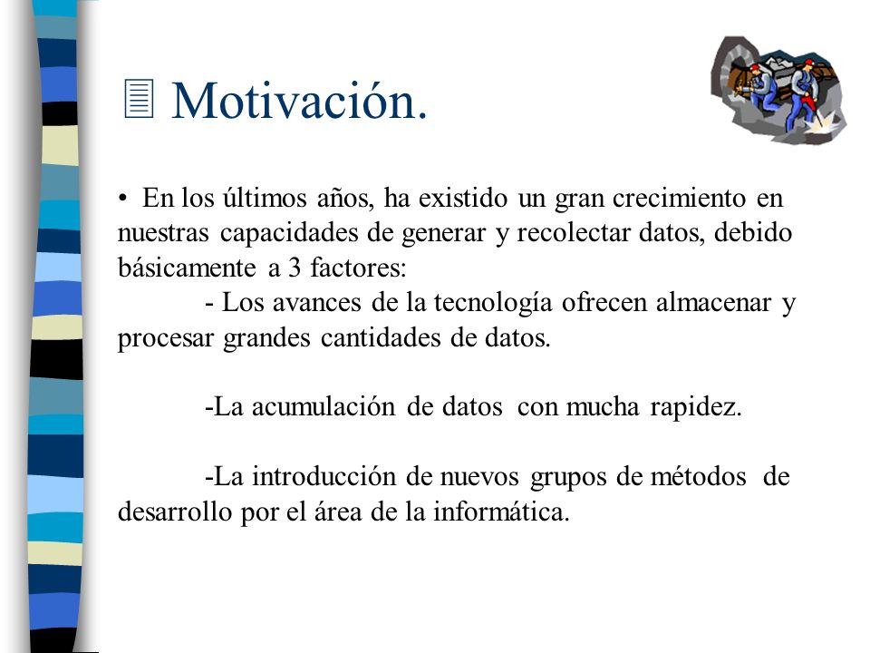 Motivación. En los últimos años, ha existido un gran crecimiento en nuestras capacidades de generar y recolectar datos, debido.