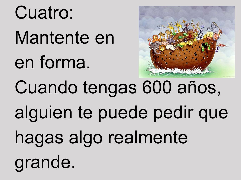 Cuatro: Mantente en. en forma. Cuando tengas 600 años, alguien te puede pedir que. hagas algo realmente.