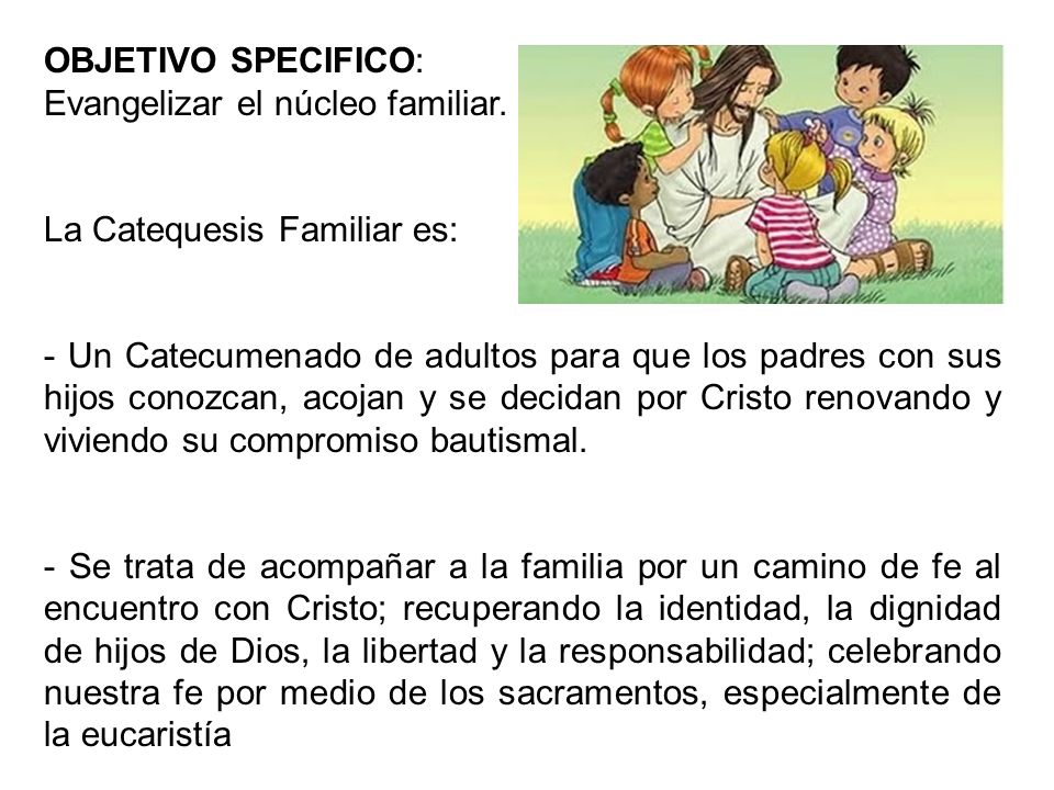 OBJETIVO SPECIFICO: Evangelizar el núcleo familiar. La Catequesis Familiar es: