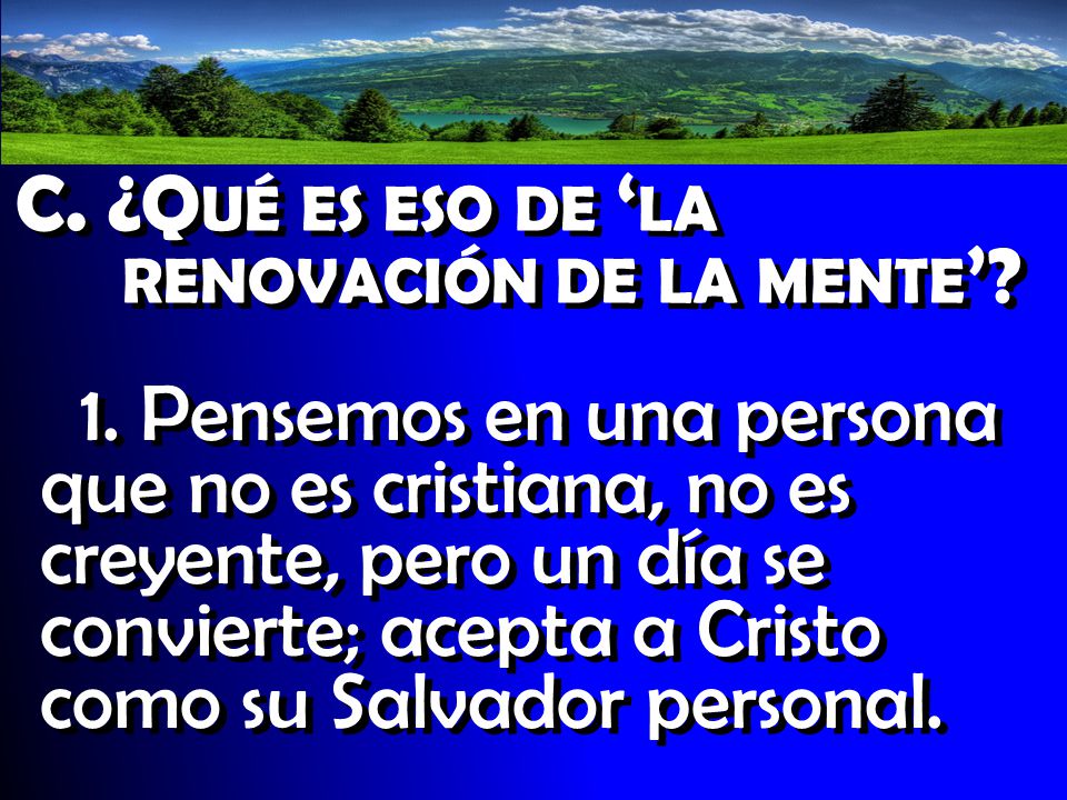 C. ¿Qué es eso de ‘la renovación de la mente’