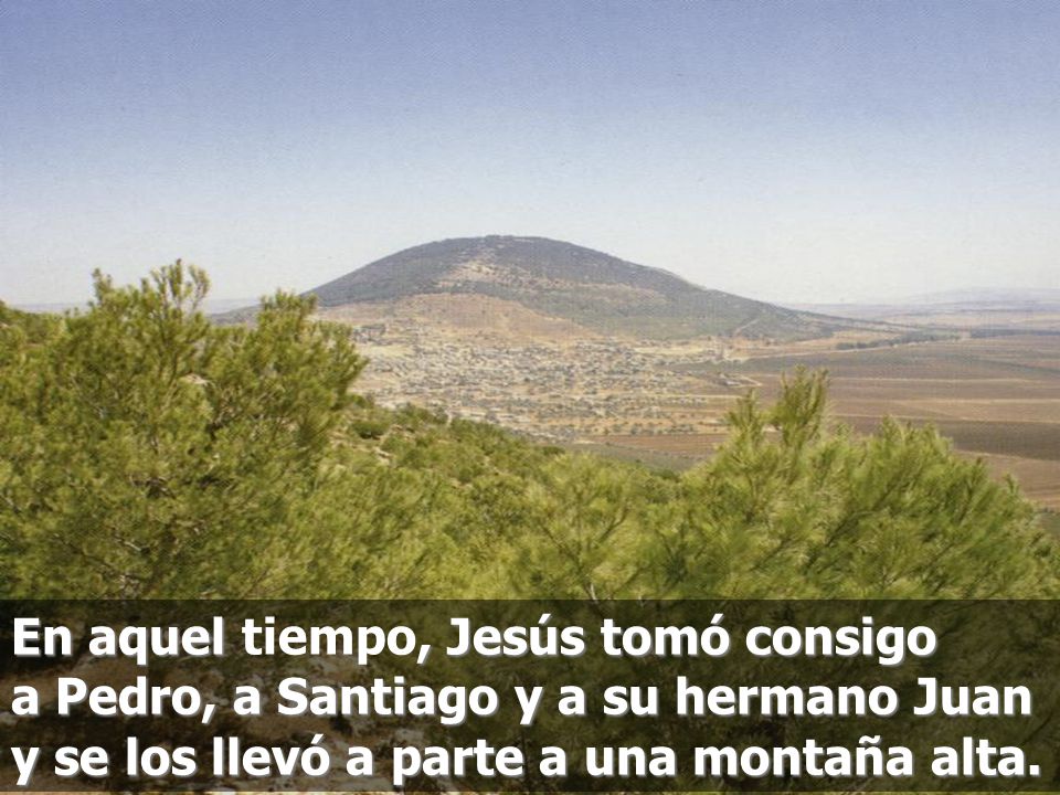 En aquel tiempo, Jesús tomó consigo a Pedro, a Santiago y a su hermano Juan y se los llevó a parte a una montaña alta.
