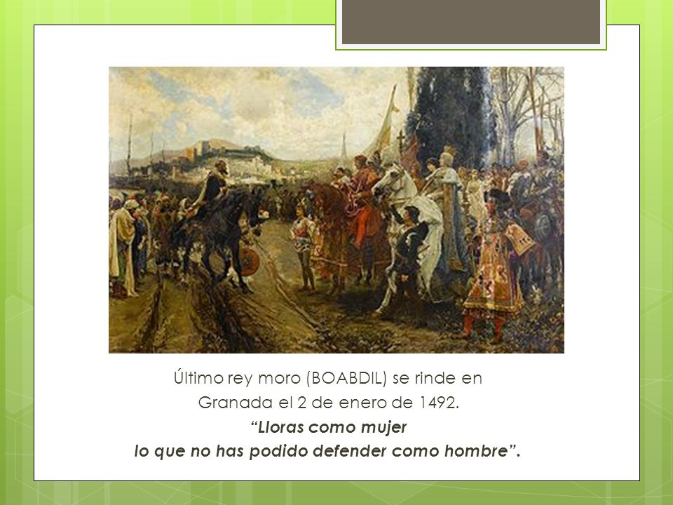 Último rey moro (BOABDIL) se rinde en Granada el 2 de enero de 1492