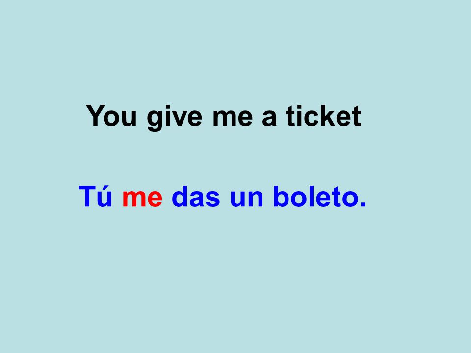 You give me a ticket Tú me das un boleto.