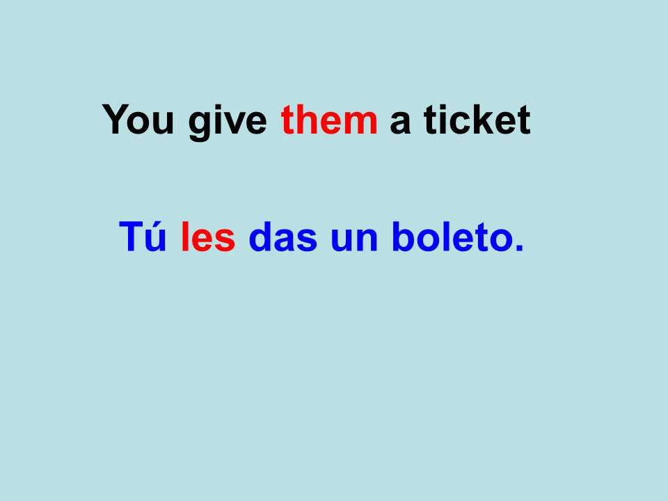 You give them a ticket Tú les das un boleto.