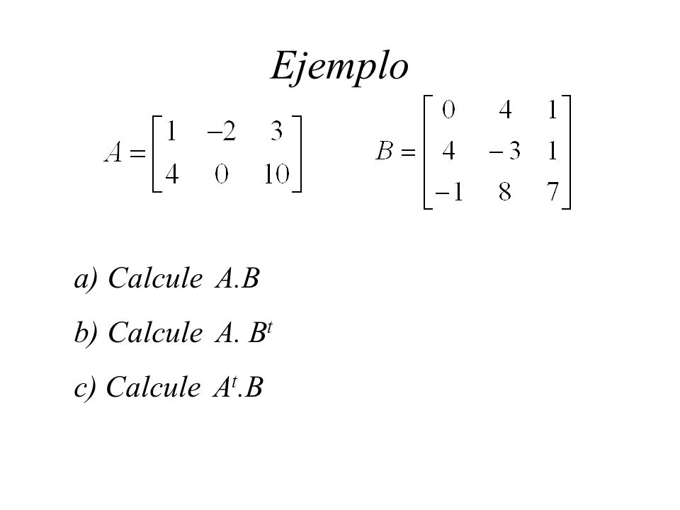 Ejemplo Calcule A.B Calcule A. Bt Calcule At.B