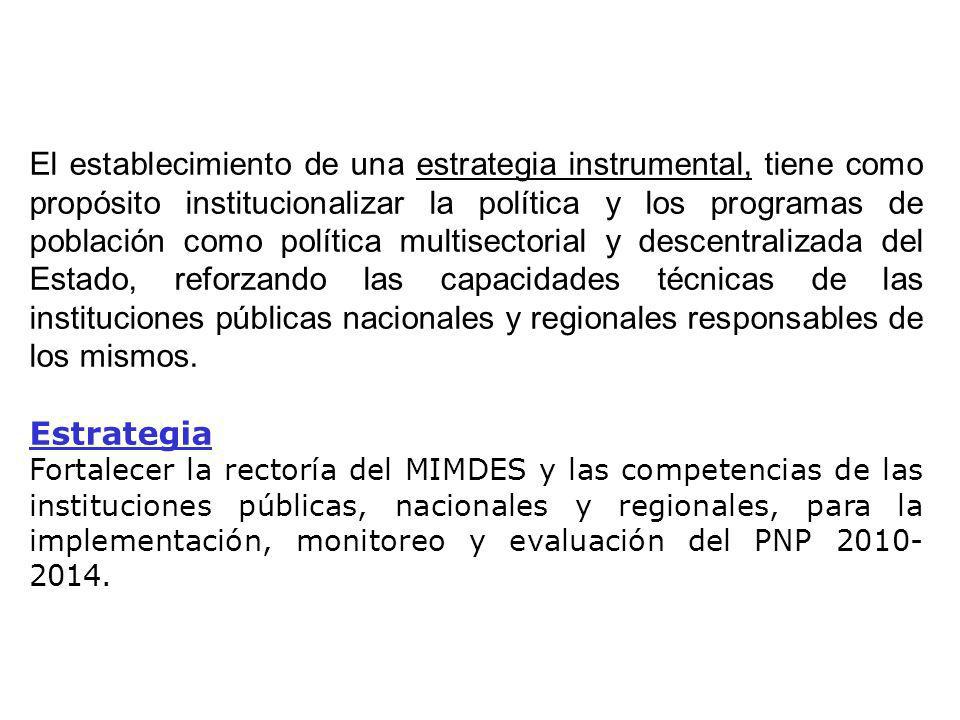 El establecimiento de una estrategia instrumental, tiene como propósito institucionalizar la política y los programas de población como política multisectorial y descentralizada del Estado, reforzando las capacidades técnicas de las instituciones públicas nacionales y regionales responsables de los mismos.