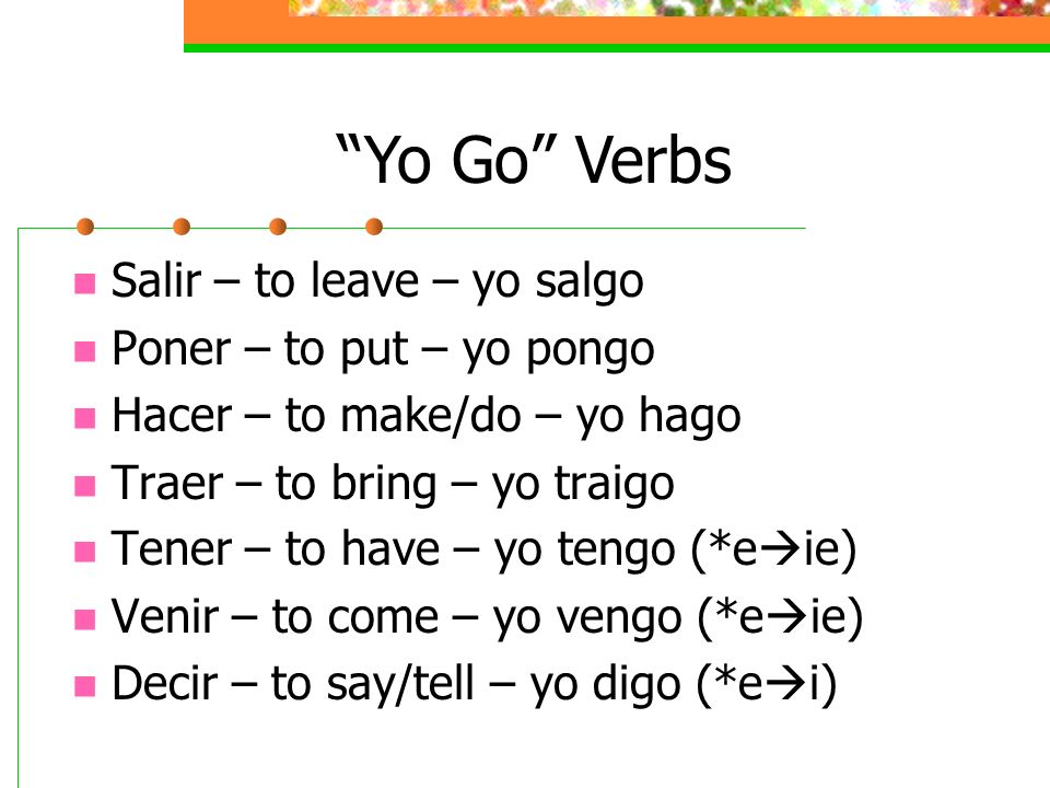 Yo Go Verbs Salir – to leave – yo salgo Poner – to put – yo pongo