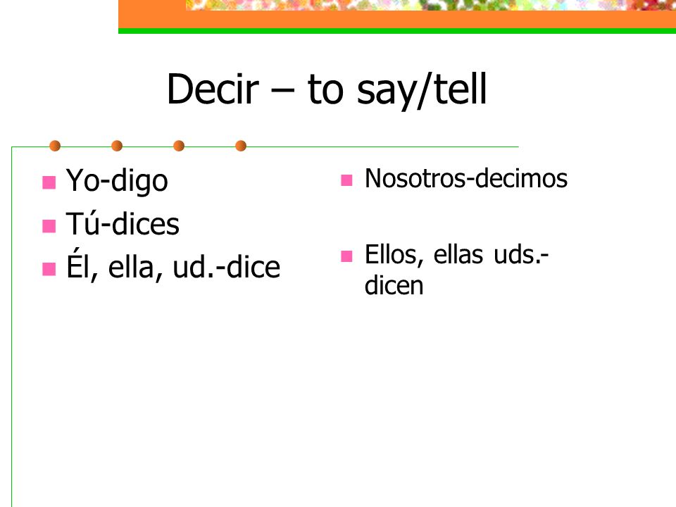 Decir – to say/tell Yo-digo Tú-dices Él, ella, ud.-dice