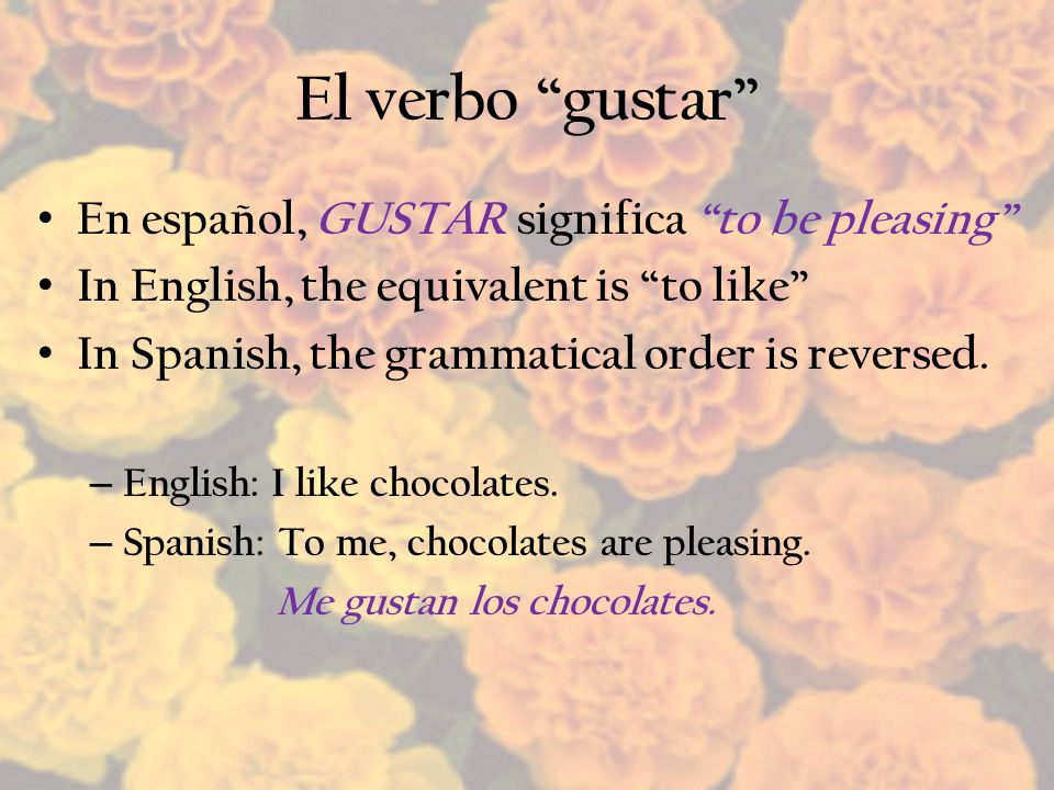 El verbo gustar En español, GUSTAR significa to be pleasing