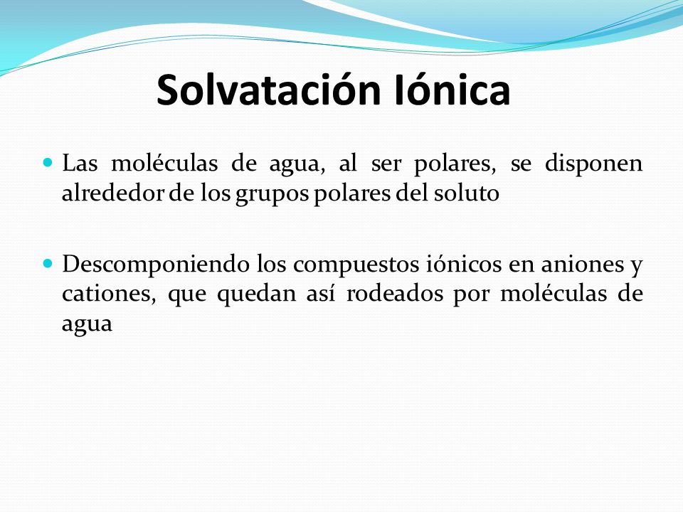 Solvatación Iónica Las moléculas de agua, al ser polares, se disponen alrededor de los grupos polares del soluto.