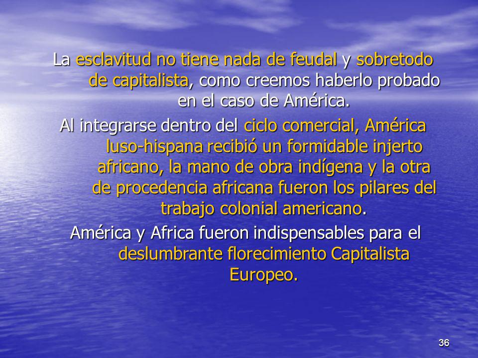 La esclavitud no tiene nada de feudal y sobretodo de capitalista, como creemos haberlo probado en el caso de América.