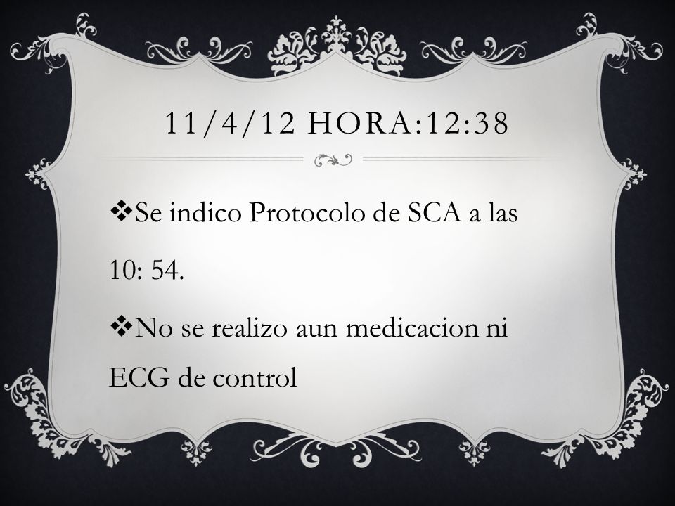 11/4/12 HORA:12:38 Se indico Protocolo de SCA a las 10: 54.
