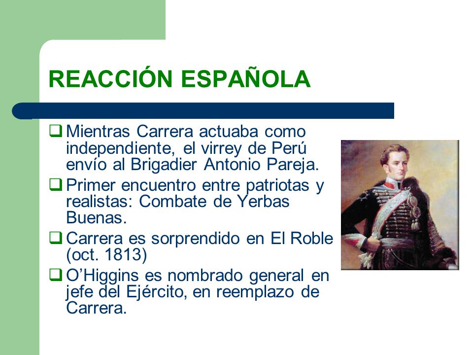 REACCIÓN ESPAÑOLA Mientras Carrera actuaba como independiente, el virrey de Perú envío al Brigadier Antonio Pareja.