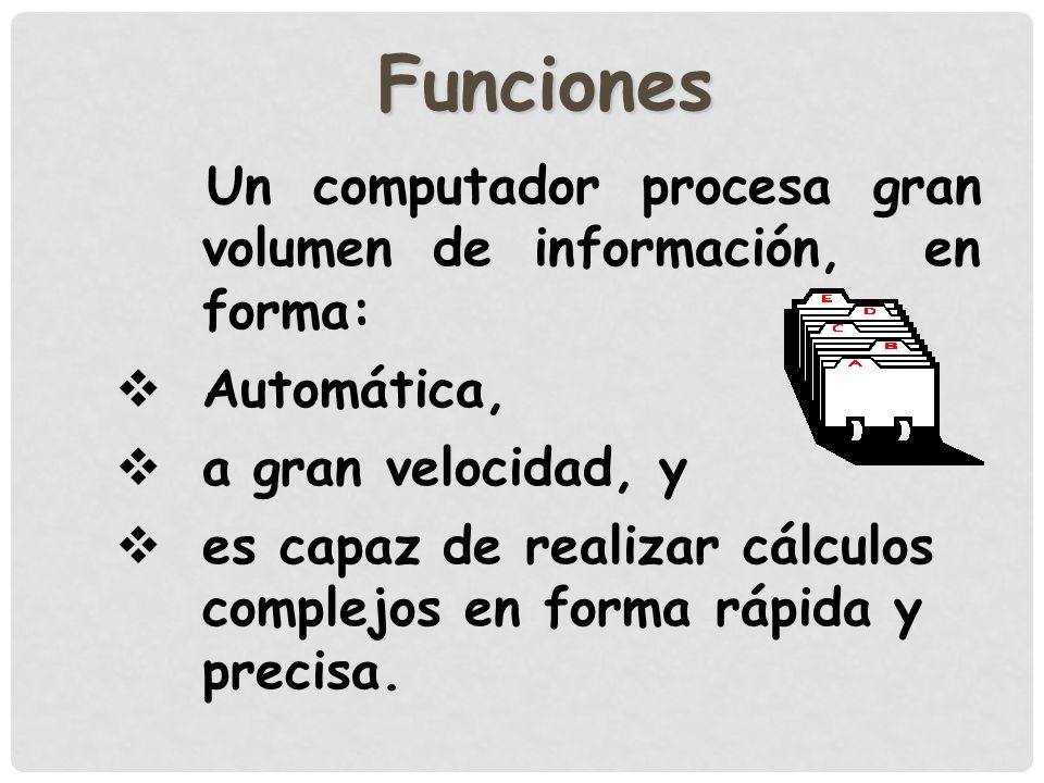 Funciones Un computador procesa gran volumen de información, en forma: