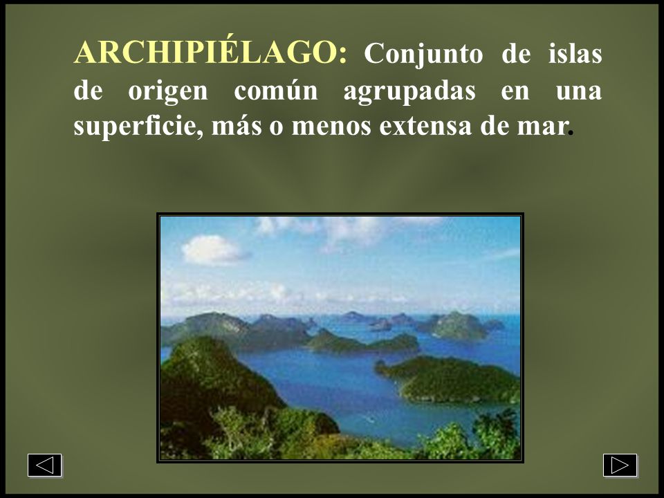 ARCHIPIÉLAGO: Conjunto de islas de origen común agrupadas en una superficie, más o menos extensa de mar.